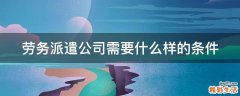 劳务派遣公司需要什么样的条件