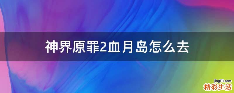 神界原罪2血月岛怎么去
