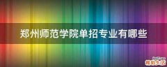 郑州师范学院单招专业有哪些