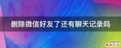 删除微信好友了还有聊天记录吗