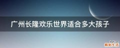 广州长隆欢乐世界适合多大孩子