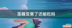 莲藕变黑了还能吃吗