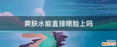 爽肤水能直接喷脸上吗