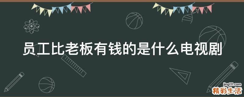 员工比老板有钱的是什么电视剧