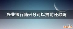 兴业银行随兴分可以提前还款吗