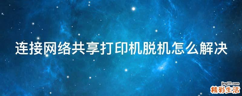 连接网络共享打印机脱机怎么解决
