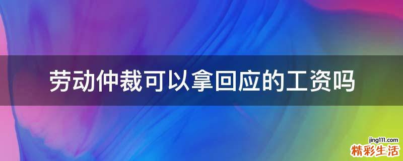 劳动仲裁可以拿回应的工资吗