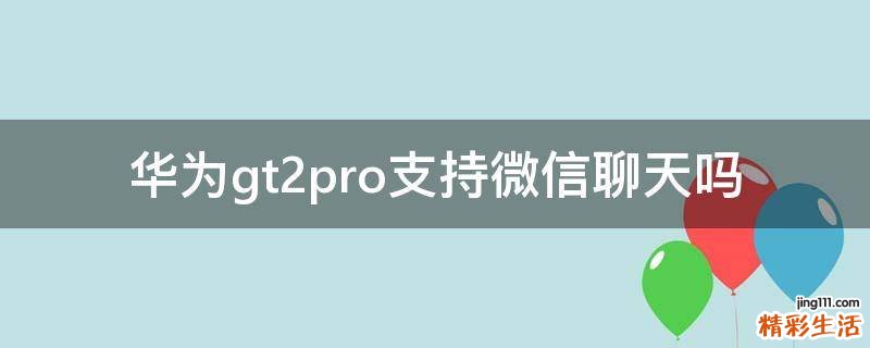 华为gt2pro支持微信聊天吗