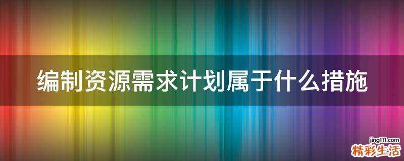 编制资源需求计划属于什么措施