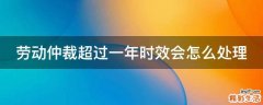 劳动仲裁超过一年时效会怎么处理
