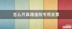 怎么开具增值税专用发票