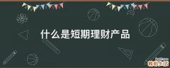 什么是短期理财产品