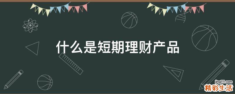 什么是短期理财产品