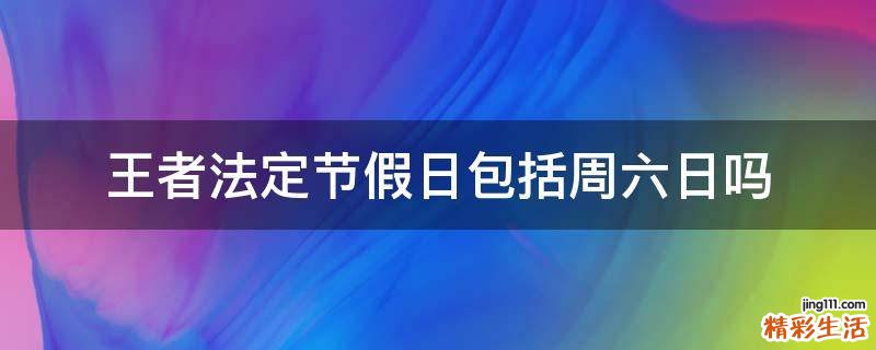 王者法定节假日包括周六日吗