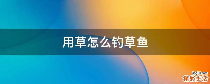 用草怎么钓草鱼