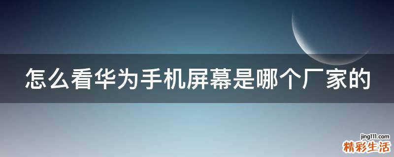 怎么看华为手机屏幕是哪个厂家的