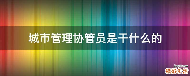 城市管理协管员是干什么的