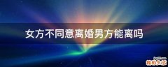 女方不同意离婚男方能离吗