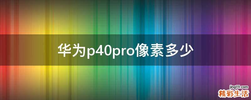 华为p40pro像素多少