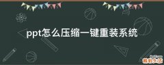 ppt怎么压缩一键重装系统