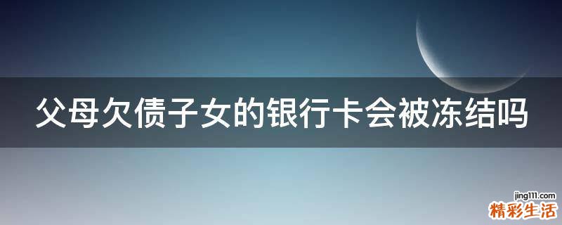父母欠债子女的银行卡会被冻结吗