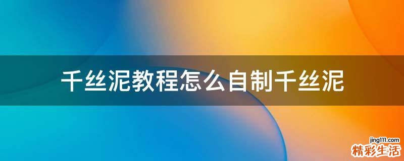 千丝泥教程怎么自制千丝泥