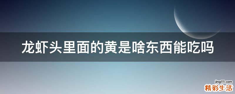 龙虾头里面的黄是啥东西能吃吗