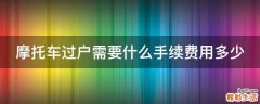 摩托车过户需要什么手续费用多少