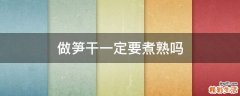 做笋干一定要煮熟吗