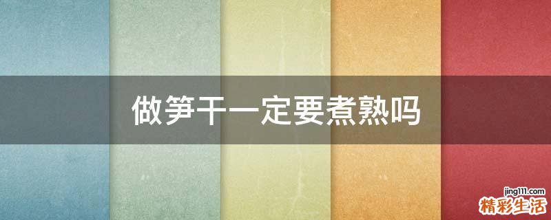 做笋干一定要煮熟吗