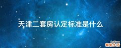 天津二套房认定标准是什么