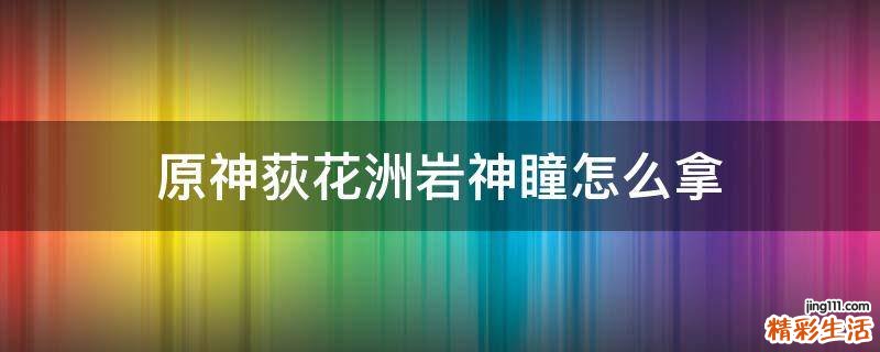 原神荻花洲岩神瞳怎么拿