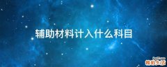 辅助材料计入什么科目