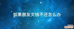 如果朋友欠钱不还怎么办