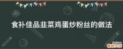 食补佳品韭菜鸡蛋炒粉丝的做法