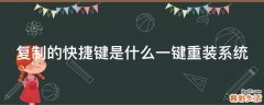 复制的快捷键是什么一键重装系统