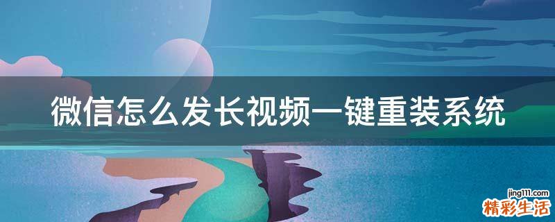 微信怎么发长视频一键重装系统