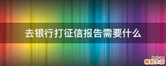 去银行打征信报告需要什么