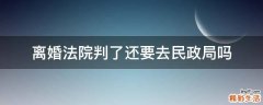 离婚法院判了还要去民政局吗