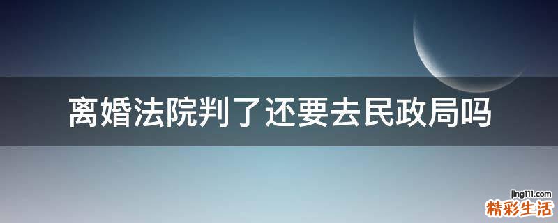 离婚法院判了还要去民政局吗