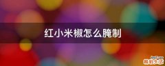 红小米椒怎么腌制