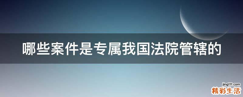 哪些案件是专属我国法院管辖的