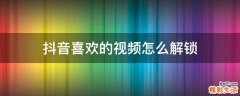 抖音喜欢的视频怎么解锁
