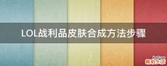 LOL战利品皮肤合成方法步骤