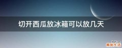 切开西瓜放冰箱可以放几天