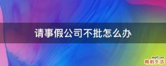 请事假公司不批怎么办