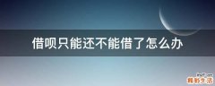 借呗只能还不能借了怎么办