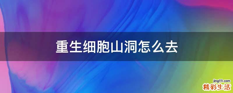 重生细胞山洞怎么去