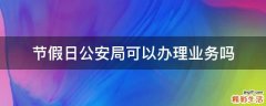 节假日公安局可以办理业务吗