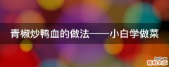 青椒炒鸭血的做法——小白学做菜